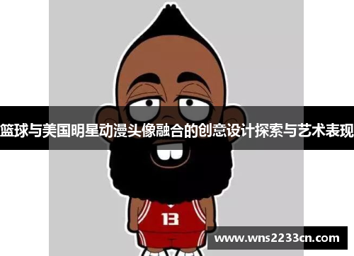 篮球与美国明星动漫头像融合的创意设计探索与艺术表现